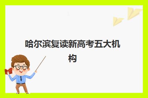 哈尔滨复读新高考五大机构服务能力分析？2025年权威Top5评估、各校服务特色与科学选择全指南