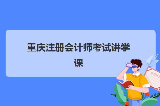 重庆注册会计师考试讲学课程辅导机构排行榜有哪些？2023年最新权威榜单、择校标准与成功经验全解析