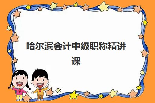 哈尔滨会计中级职称精讲课程辅导班排名一览表如何参考？2025年权威榜单、择校指南与备考全攻略