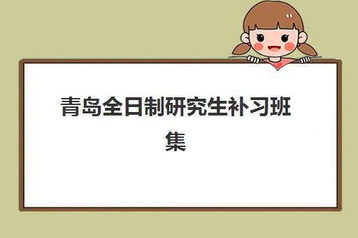 青岛全日制研究生补习班集训营预报名考点查询官网如何查找？2025年最新官方渠道、报名步骤与机构选择全攻略