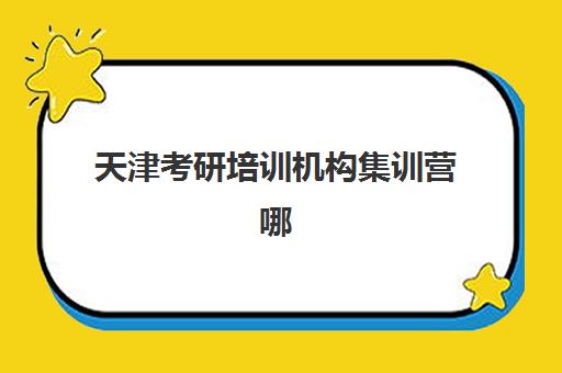 天津考研培训机构集训营哪个比较好？2025年最新排名解析、选择标准与成功案例全指南