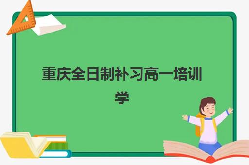 重庆全日制补习高一培训学校排名一览表如何精准查询？2025年最新权威榜单解读与高性价比择校全指南