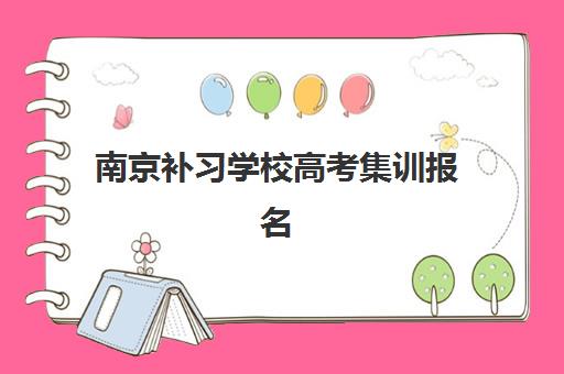 南京补习学校高考集训报名确认时间是几号？2025年最新时间安排、报名流程与择校全攻略
