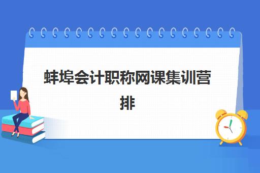 蚌埠会计职称网课集训营排名前十名学校如何查询？2025年最新权威榜单详情、择校标准与全程指南全解析