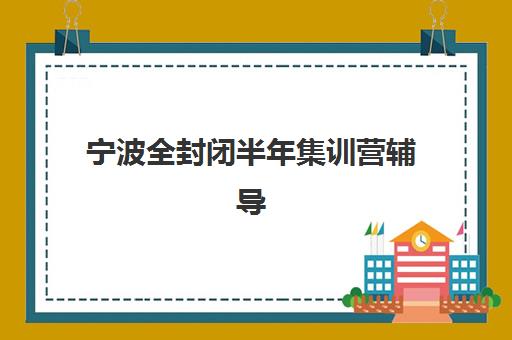 宁波全封闭半年集训营辅导机构有哪些地方？2025年最新收费标准与择校指南全解析