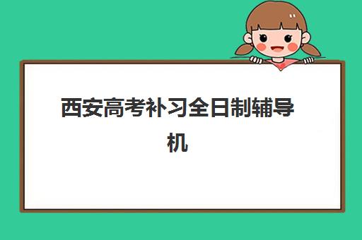 西安高考补习全日制辅导机构有哪些？2025年最新排名、各校特色与科学择校全指南