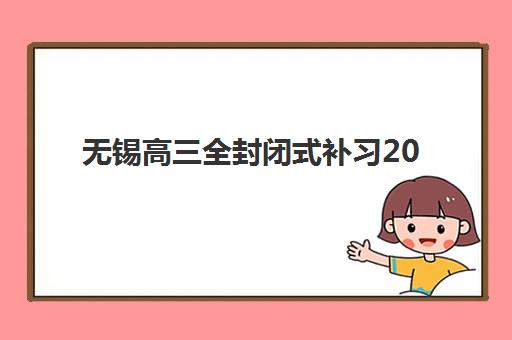 无锡高三全封闭式补习2025年分数线是多少？最新高考划线预测、顶尖机构排名与科学备考全指南