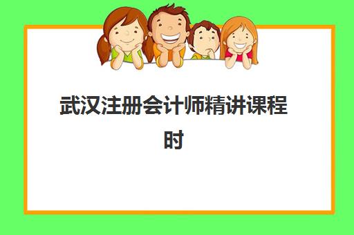 武汉注册会计师精讲课程时间2025年考试时间如何规划？最新课程表、备考时间线与高效学习全攻略