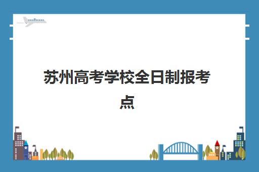 苏州高考学校全日制报考点需要工作证明吗？2025年最新材料清单、报名流程与常见问题全解析