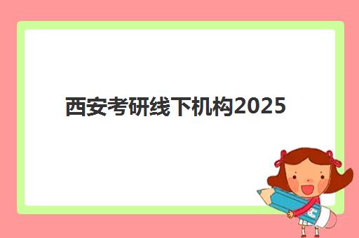 西安考研线下机构2025辅导班哪儿最好？最新TOP5排名详情、各机构特色对比与择校指南全解析