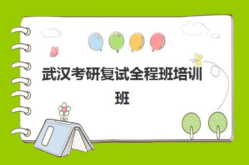 武汉考研复试全程班培训班哪个最好一点？2025年本地考生择校指南与高通过率机构解析