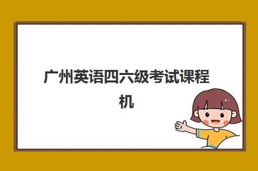 广州英语四六级考试课程机构核心竞争力如何科学对比？2025年十大机构排名、核心优势解析与择校指南