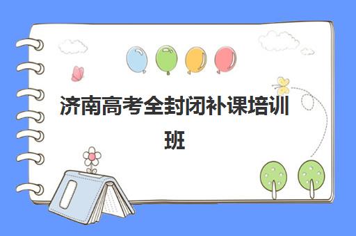 济南高考全封闭补课培训班多少钱一节课？2025年最新收费标准、机构性价比分析与科学择校指南