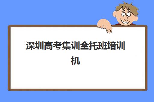 深圳高考集训全托班培训机构哪家口碑比较好？2025年最新权威排名榜单、各校特色深度解析与科学择校全指南