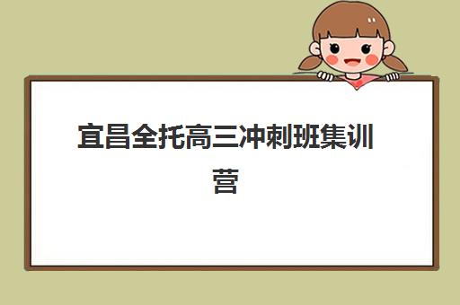 宜昌全托高三冲刺班集训营哪家口碑好？2025年最新口碑榜单、择校技巧与真实反馈全解析