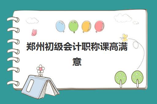 郑州初级会计职称课高满意度机构案例集如何获取？2025年精选机构解析与成功择校指南