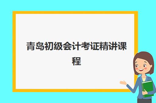 青岛初级会计考证精讲课程2025年考试时间表如何查询？最新官方时间安排、备考计划与课程选择全指南