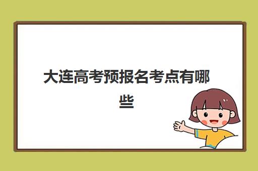 大连高考预报名考点有哪些学校？2025考点分布与择校指南