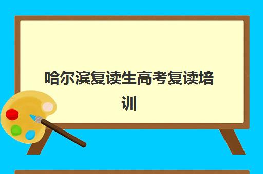 哈尔滨复读生高考复读培训基地在哪个位置？2025年最新校区分布地图、各区域特色解析与择校指南