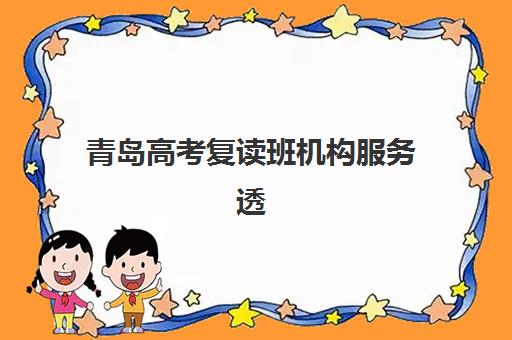 青岛高考复读班机构服务透明度报告如何获取？2025年最新评估标准、各机构透明度对比与择校避坑全指南