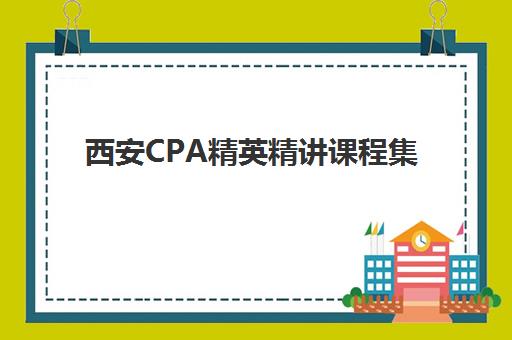 西安CPA精英精讲课程集训营排名前十如何选择？2025年最新十大机构实力对比与择校全指南