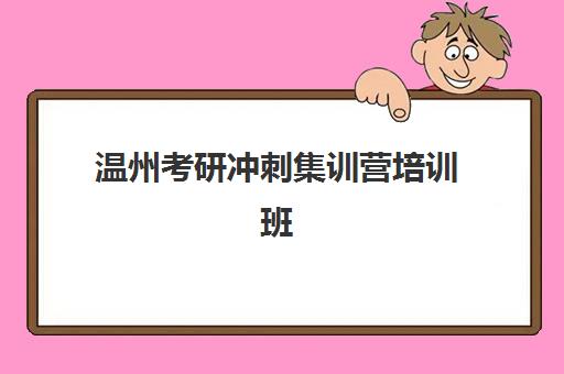 温州考研冲刺集训营培训班哪家好多少钱？2025年最新排名、价格对比与选择指南全解析