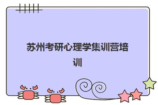 苏州考研心理学集训营培训机构哪家强些？2025年最新机构实力对比、课程特色与择校指南全解析