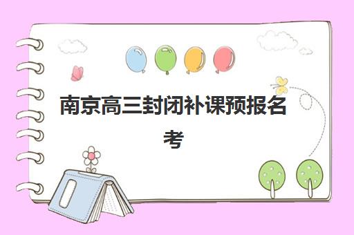 南京高三封闭补课预报名考点查询时间如何安排？2025年最新权威时间表与全流程操作指南