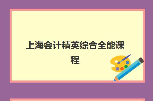 上海会计精英综合全能课程辅导机构排名榜前十名如何选择？2023年权威榜单解析、择校指南与避坑攻略