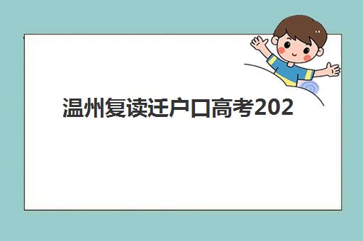 温州复读迁户口高考2025年考试时间公布？最新政策解读、报名流程与备考全指南
