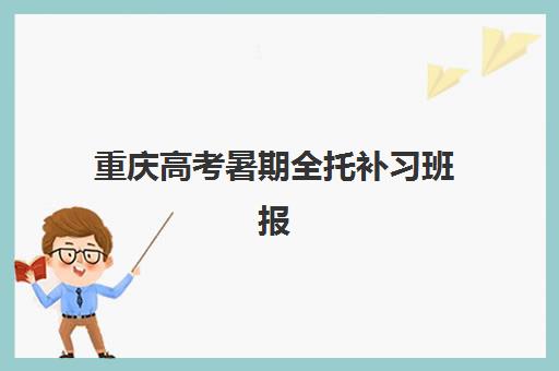 重庆高考暑期全托补习班报名2025报名时间表如何安排？最新官方日程、各机构时间对比与科学报名全攻略