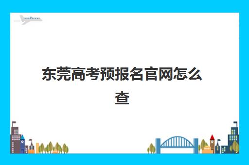 东莞高考预报名官网怎么查？2025年全日制冲刺学校考点查询与择校指南
