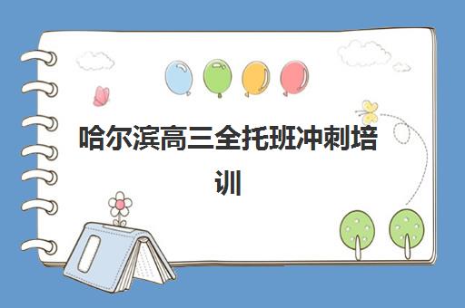 哈尔滨高三全托班冲刺培训班2025年报名时间如何安排？最新日程表、各校特色与择校全指南