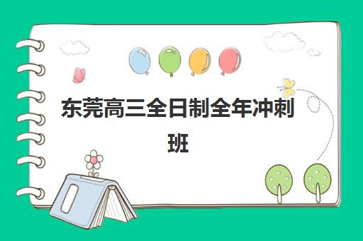 东莞高三全日制全年冲刺班辅导机构哪家强些啊？2025年最新排名榜单、各校特色与择校指南全解析