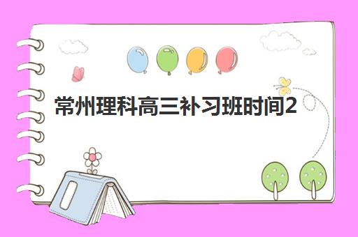 常州理科高三补习班时间2025年考试时间如何科学规划？最新权威时间表、各机构课程安排与高效备考全攻略