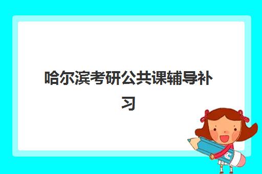 哈尔滨考研公共课辅导补习时间2025年公布了吗？最新官方日程与科学备考全攻略