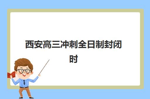 西安高三冲刺全日制封闭时间2025考试时间表如何规划？最新权威时间表、作息指南与冲刺计划全解析