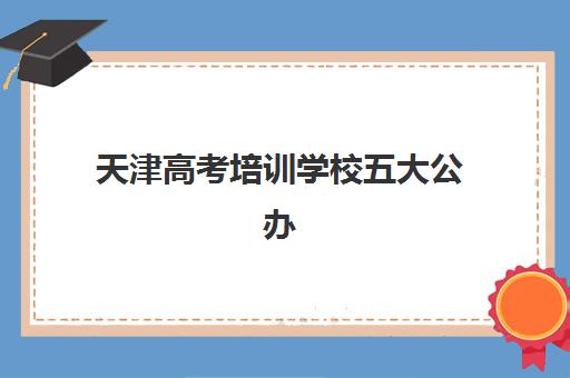 天津高考培训学校五大公办机构运营分析如何入手？2025年最新运营模式解析、特色对比与择校全指南