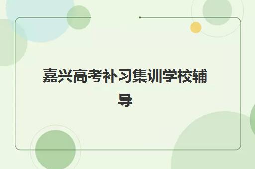 嘉兴高考补习集训学校辅导机构哪家强一点？2025年最新权威排名、择校策略与成功案例深度解析