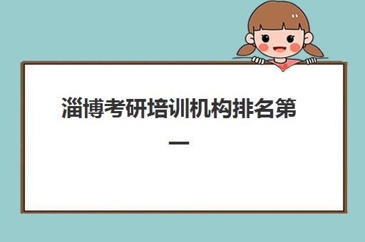 淄博考研培训机构排名第一是哪家？2026年考研机构实力评测与择校指南