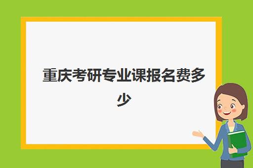 重庆考研专业课报名费多少钱2025？最新收费标准、缴费流程与常见问题全解析