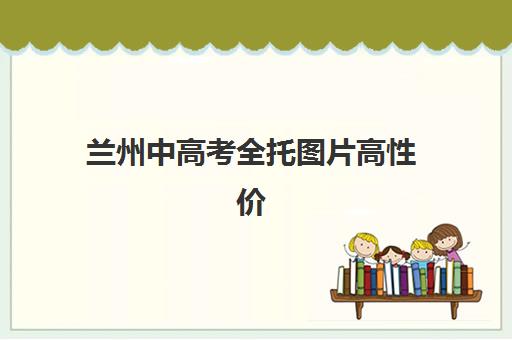 兰州中高考全托图片高性价比公办机构TOP5如何筛选？2025年最新权威排名、性价比对比与真实环境图片解析指南