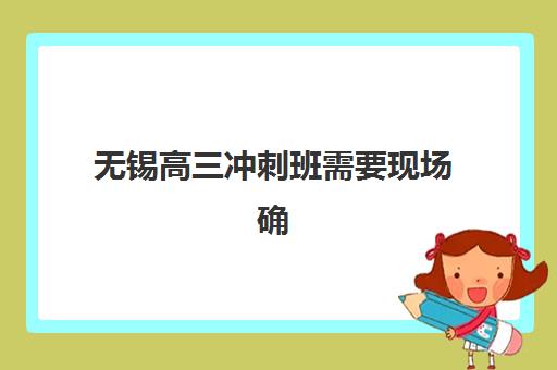 无锡高三冲刺班需要现场确认吗？2025年报名时间表与操作指南