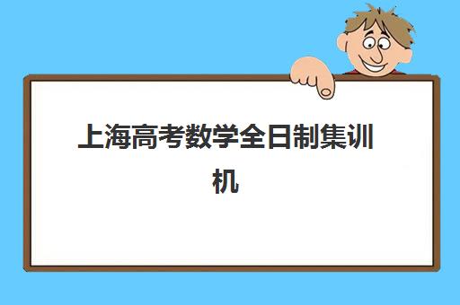 上海高考数学全日制集训机构用户满意度报告如何查询？2025年最新评测标准、数据解读与择校指南