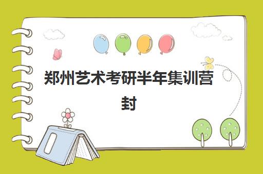 郑州艺术考研半年集训营封闭学校有哪些学校？2025年最新权威名单、各校特色解析与科学择校全指南