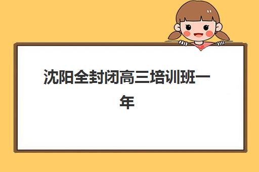 沈阳全封闭高三培训班一年多少钱？2025年最新费用明细与高性价比机构选择指南