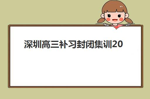 深圳高三补习封闭集训2025报名时间是多少？全年招生时段、机构对比与成功报名全指南