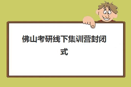 佛山考研线下集训营封闭式集训营地址电话如何查询？2025年最新校区分布、联系方式与择校指南