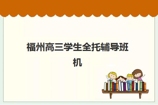 福州高三学生全托辅导班机构成功率最高的是哪个？2025年最新成功率排名、择校标准与成功案例深度解析