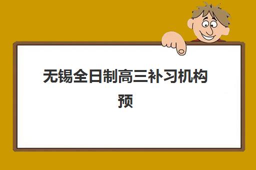 无锡全日制高三补习机构预报名时间2026年何时公布？最新时间表、择校策略与成功备考全攻略